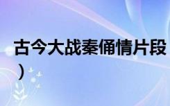 古今大战秦俑情片段（古今大战秦俑情演员表）