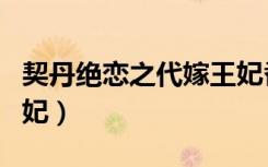 契丹绝恋之代嫁王妃番外（契丹绝恋之代嫁王妃）