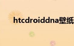 htcdroiddna壁纸（htc droid dna）