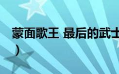 蒙面歌王 最后的武士（蒙面歌王 最后的武士）
