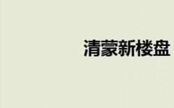 清蒙新楼盘（清蒙天下）