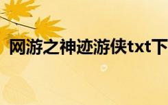 网游之神迹游侠txt下载（网游之神迹游侠）