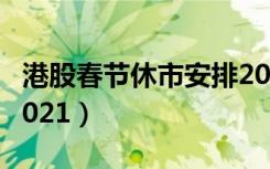 港股春节休市安排2022（港股春节休市安排2021）