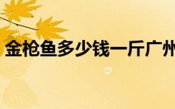 金枪鱼多少钱一斤广州（金枪鱼多少钱一斤）