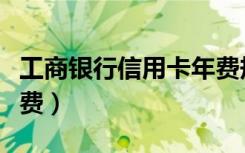工商银行信用卡年费规则（工商银行信用卡年费）