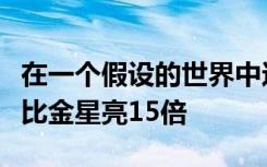 在一个假设的世界中这个奇异的系外行星显然比金星亮15倍