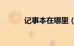 记事本在哪里（记事本在哪里）