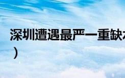 深圳遭遇最严一重缺水（深圳遭遇最严重缺水）