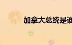 加拿大总统是谁（加拿大总统）