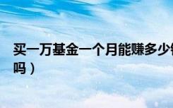 买一万基金一个月能赚多少钱（买一万基金一个月能赚一千吗）