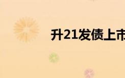 升21发债上市（升21发债）