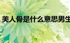 美人骨是什么意思男生（美人骨是什么意思）