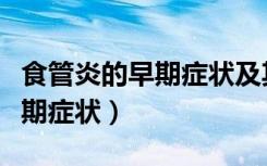 食管炎的早期症状及其治疗方案（食管炎的早期症状）