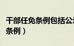 干部任免条例包括公示家庭财产吗（干部任免条例）