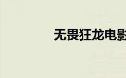 无畏狂龙电影（无畏狂龙）