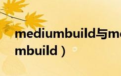 mediumbuild与mediumheight（mediumbuild）