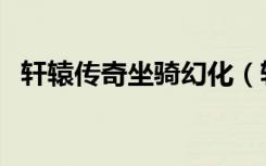 轩辕传奇坐骑幻化（轩辕传奇坐骑怎么抓）