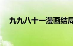 九九八十一漫画结局（九九八十一漫画）