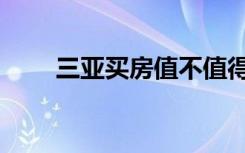 三亚买房值不值得投资（三亚买房）
