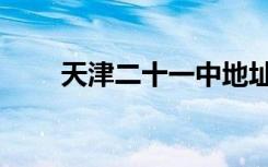 天津二十一中地址（天津二十一中）
