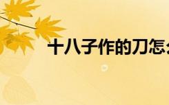 十八子作的刀怎么样（十八子作）