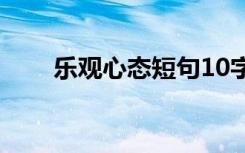乐观心态短句10字（乐观心态短句）