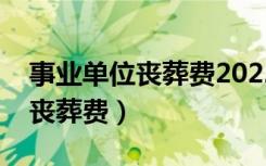 事业单位丧葬费2022年最新标准（事业单位丧葬费）