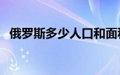 俄罗斯多少人口和面积（俄罗斯多少人口）