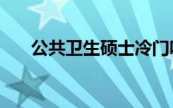 公共卫生硕士冷门吗（公共卫生硕士）