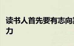 读书人首先要有志向其次要有知识第三要有毅力