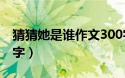 猜猜她是谁作文300字（猜猜她是谁作文300字）