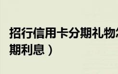 招行信用卡分期礼物怎么抢啊（招行信用卡分期利息）