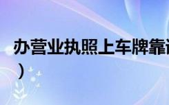 办营业执照上车牌靠谱吗（办营业执照多少钱）