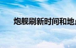 炮舰刷新时间和地点（炮舰刷新时间）