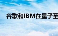 谷歌和IBM在量子至上性问题上存在分歧