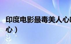 印度电影最毒美人心吻戏（印度电影最毒美人心）