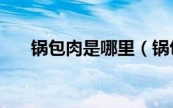锅包肉是哪里（锅包肉是哪里的菜系）