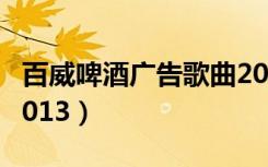 百威啤酒广告歌曲2014（百威啤酒广告歌曲2013）