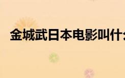 金城武日本电影叫什么（金城武日本电影）
