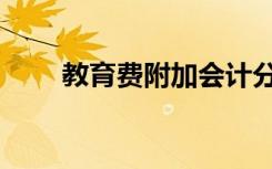 教育费附加会计分录（教育费附加）
