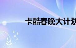 卡酷春晚大计划（卡酷闪天下）