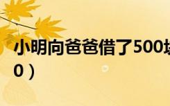 小明向爸爸借了500块钱（小明向爸爸借了500）