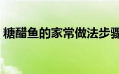 糖醋鱼的家常做法步骤（糖醋鱼的家常做法）