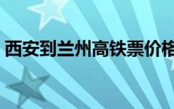 西安到兰州高铁票价格是多少（西安到兰州）