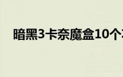 暗黑3卡奈魔盒10个功能（暗黑3卡更新）