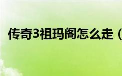 传奇3祖玛阁怎么走（传奇3祖玛阁怎么走）