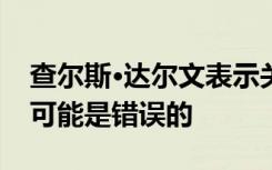 查尔斯·达尔文表示关于地球生命起源的地方可能是错误的