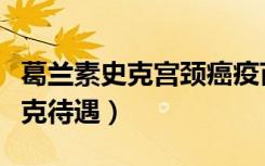 葛兰素史克宫颈癌疫苗是进口的不（葛兰素史克待遇）