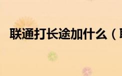 联通打长途加什么（联通打长途加拨什么）