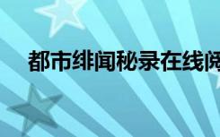 都市绯闻秘录在线阅读（都市绯闻秘录）
